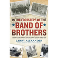 In the Footsteps of the Band of Brothers: A Return to Easy Company's Battlefields with Sergeant Forrest Guth - Paperback