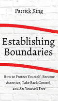 How to Establish Boundaries: Protect Yourself, Become Assertive, Take Back Control, and Set Yourself Free - Hardcover