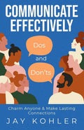 Communicate Effectively: DOS AND DON'TS: Charm Anyone & Make Lasting Connections - Paperback