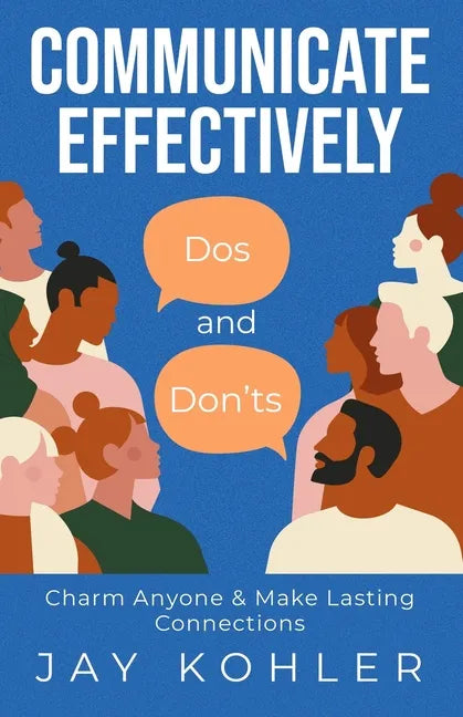 Communicate Effectively: DOS AND DON'TS: Charm Anyone & Make Lasting Connections - Paperback