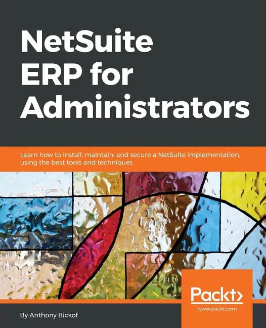 NetSuite ERP for Administrators: Learn how to install, maintain, and secure a NetSuite implementation, using the best tools and techniques - Paperback