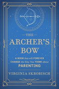 The Archer's Bow: A Book that will Forever Change the Way You Think about Parenting - Paperback