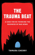 The Trauma Beat: A Case for Re-Thinking the Business of Bad News - Paperback