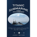 Titanic Submarine: The Unsolved Mystery of the Titanic Submersible (Oceangate Latest Findings There is to Know About the Tragedy Story, M - Paperback
