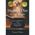 Healthy Diet to Lose Weight: Lose the Belly Fat and Slow Cooker Weight Loss - Paperback