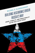 Building Hegemonic Order Russia's Way: Order, Stability, and Predictability in the Post-Soviet Space - Paperback