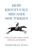 How Kentucky Became Southern: A Tale of Outlaws, Horse Thieves, Gamblers, and Breeders - Hardcover