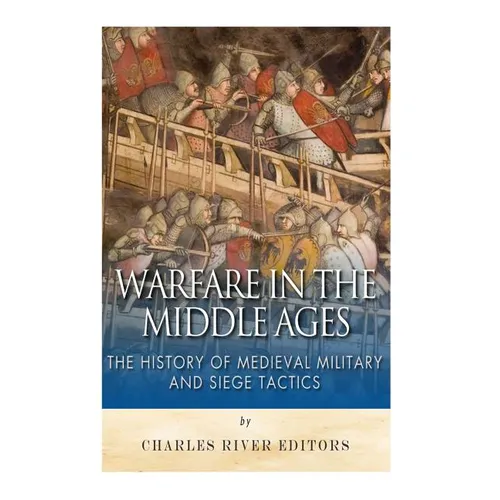Warfare in the Middle Ages: The History of Medieval Military and Siege Tactics - Paperback