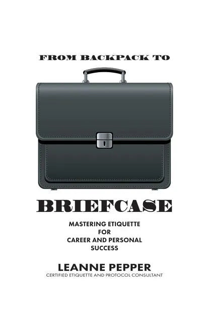 From Backpack to Briefcase: Mastering Etiquette for Career and Personal Success - Paperback