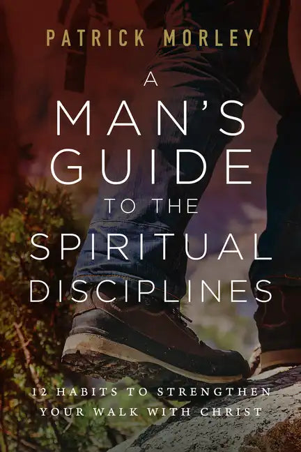 A Man's Guide to the Spiritual Disciplines: 12 Habits to Strengthen Your Walk with Christ - Paperback