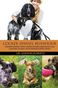 Cocker Spaniel Behaviour: Understanding Your Cocker Spaniel's Behaviour and Learning to Deal with Problems Effectively - Paperback
