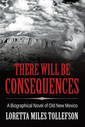 There Will Be Consequences: A Biographical Novel of Old New Mexico - Paperback