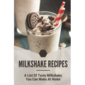Milkshake Recipes: A List Of Tasty Milkshake You Can Make At Home: Simple Milkshake Recipes - Paperback