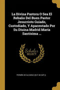 La Divina Pastora O Sea El Rebaño Del Buen Pastor Jesucristo Guiado, Custodiado, Y Apacentado Por Su Diuina Madrid María Santísima ... - Paperback
