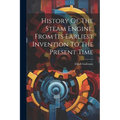 History Of The Steam Engine, From Its Earliest Invention To The Present Time - Paperback