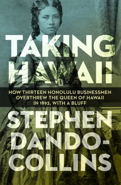 Taking Hawaii: How Thirteen Honolulu Businessmen Overthrew the Queen of Hawaii in 1893, with a Bluff - Paperback