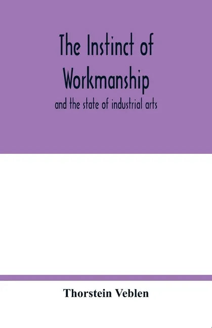 The instinct of workmanship: and the state of industrial arts - Paperback