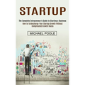 Startup: The Complete Entrepreneur's Guide to Starting a Business (How to Turbocharge Your Startup Growth Without Complicated Growth Hacks) - Paperback