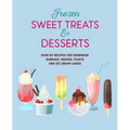 Frozen Sweet Treats & Desserts: Over 70 Recipes for Popsicles, Sundaes, Shakes, Floats & Ice Cream Cakes - Hardcover