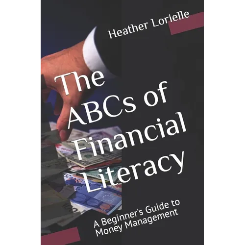The ABCs of Financial Literacy: A Beginner's Guide to Money Management - Paperback