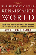 The History of the Renaissance World: From the Rediscovery of Aristotle to the Conquest of Constantinople - Hardcover