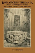 Romancing the Maya: Mexican Antiquity in the American Imagination, 1820-1915 - Paperback