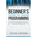 Step by Step Beginners' Guide to Learn Programming: The Complete Introduction Guide for Learning the Basics of C, C#, C++, SQL, JAVA, JAVASCRIPT, PHP, - Paperback