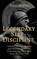 Legendary Self-Discipline: Lessons from Mythology and Modern Heroes on Choosing the Right Path Over the Easy Path - Paperback