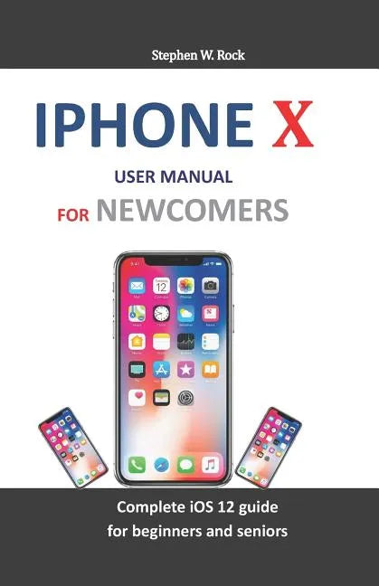 iPhone X User Manual for Newcomers: Complete IOS 12 Guide for Beginners and Seniors - Paperback