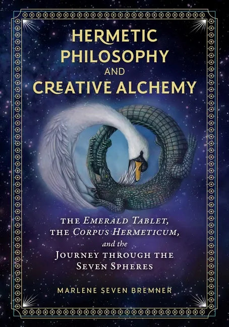 Hermetic Philosophy and Creative Alchemy: The Emerald Tablet, the Corpus Hermeticum, and the Journey Through the Seven Spheres - Hardcover