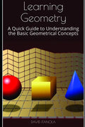 Learning Geometry: A Quick Guide to Understanding the Basic Geometrical Concepts - Paperback