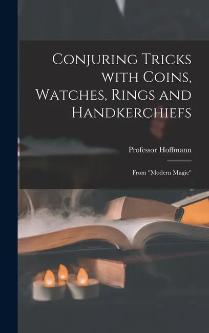 Conjuring Tricks With Coins, Watches, Rings and Handkerchiefs; From "Modern Magic" - Hardcover