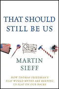 That Should Still Be Us: How Thomas Friedman's Flat World Myths Are Keeping Us Flat on Our Backs - Hardcover