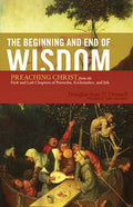 The Beginning and End of Wisdom: Preaching Christ from the First and Last Chapters of Proverbs, Ecclesiastes, and Job - Paperback