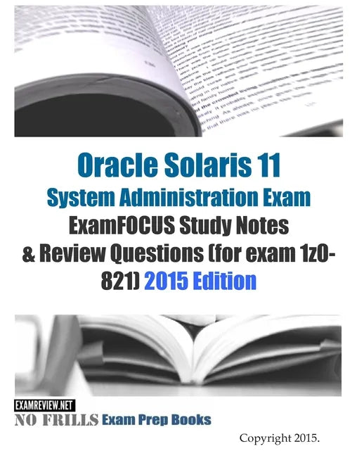 Oracle Solaris 11 System Administration Exam ExamFOCUS Study Notes & Review Questions (for exam 1z0-821): 2015 Edition - Paperback