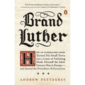 Brand Luther: How an Unheralded Monk Turned His Small Town Into a Center of Publishing, Made Himself the Most Famous Man in Europe--And Started the Pr - Paperback