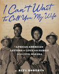 I Can't Wait to Call You My Wife: African American Letters of Love and Family in the Civil War Era - Hardcover