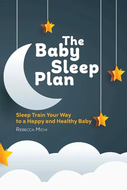 The Baby Sleep Plan: Sleep Train Your Way to a Happy and Healthy Baby - Paperback