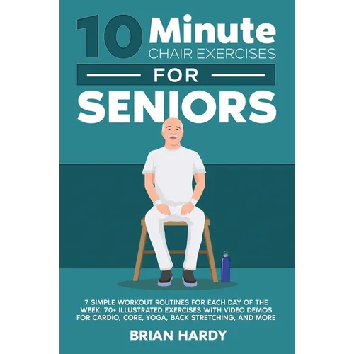 10-Minute Chair Exercises for Seniors; 7 Simple Workout Routines for Each Day of the Week. 70+ Illustrated Exercises with Video demos for Cardio, Core - Paperback