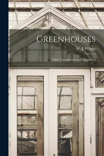 Greenhouses: Their Construction and Equipment - Paperback