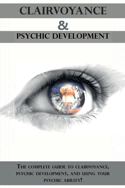 Clairvoyance and Psychic Development: The complete guide to clairvoyance, psychic development, and using your psychic ability! - Paperback