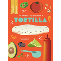 101 Things to Do with a Tortilla, New Edition - Paperback