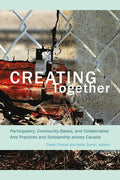 Creating Together: Participatory, Community-Based, and Collaborative Arts Practices and Scholarship Across Canada - Paperback