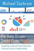 The Data-Driven Credit Union: Creating a Data-Driven Decision Culture in Your Credit Union - Paperback