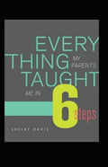 Everything My Parents Taught Me in 6 Steps: Life's Guide - Paperback