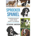 Sprocker Spaniel: Comprehensive Care from Puppy to Senior; Care, Health, Training, Behaviour, Understanding, Grooming, Costs and much mo - Paperback