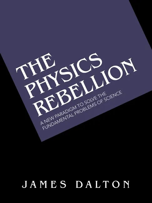 The Physics Rebellion: A New Paradigm to Solve the Fundamental Problems of Science - Paperback