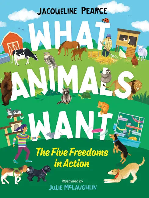 What Animals Want: The Five Freedoms in Action - Hardcover