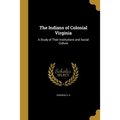 The Indians of Colonial Virginia: A Study of Their Institutions and Social Culture - Paperback