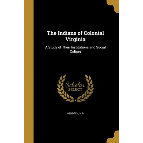 The Indians of Colonial Virginia: A Study of Their Institutions and Social Culture - Paperback